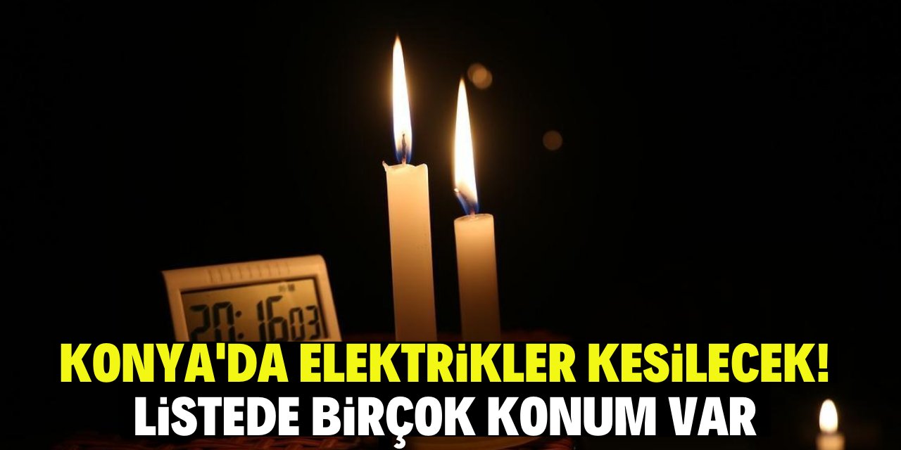 Konya'da elektrikler kesilecek! Listede birçok konum var