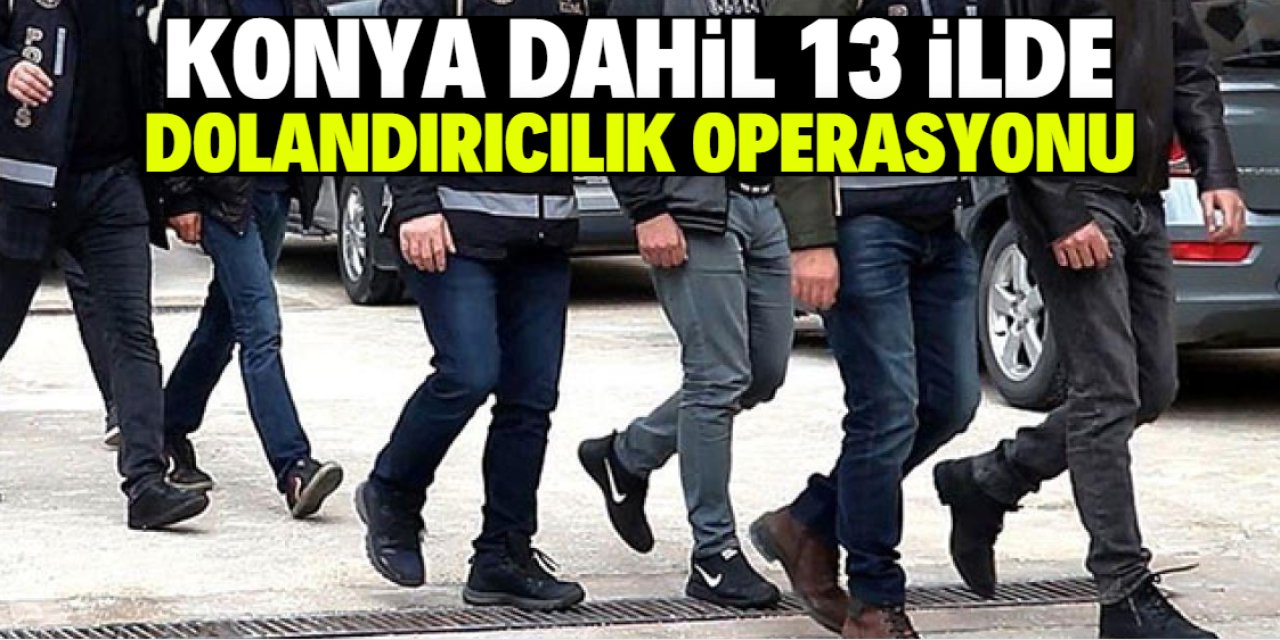 Konya dahil 13 ilde dolandırıcılık operasyonu: 20 şüpheli tutuklandı