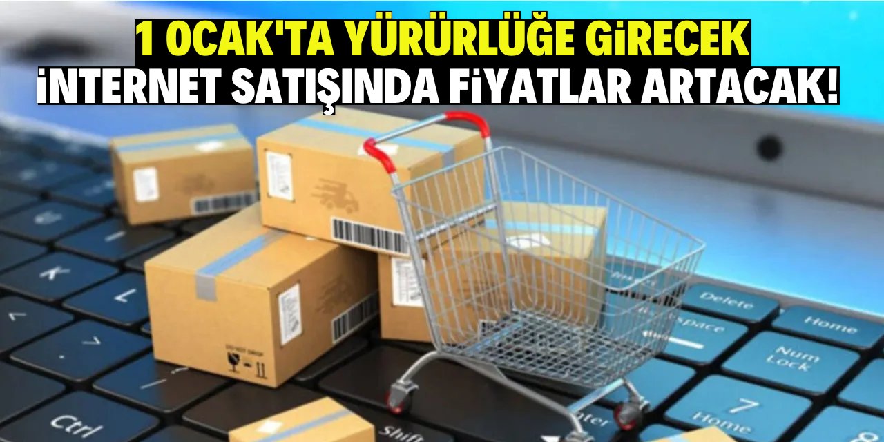 1 Ocak'ta yürürlüğe girecek: İnternet satışında fiyatlar artacak!