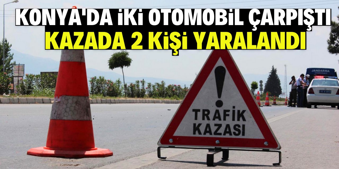 Konya'da iki otomobilin çarpışması sonucu 2 kişi yaralandı