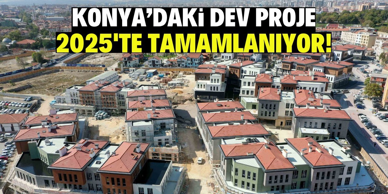 Konya'daki dev dönüşüm projesi 2025'te tamamlanıyor