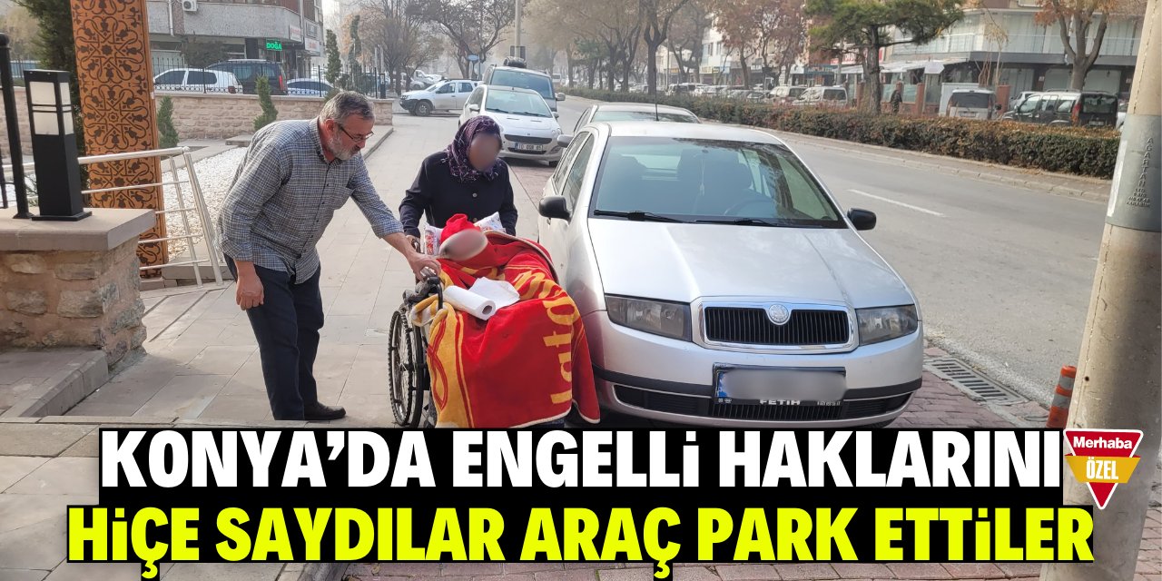 Konya'da engelli haklarını hiçe saydılar araba park ettiler!