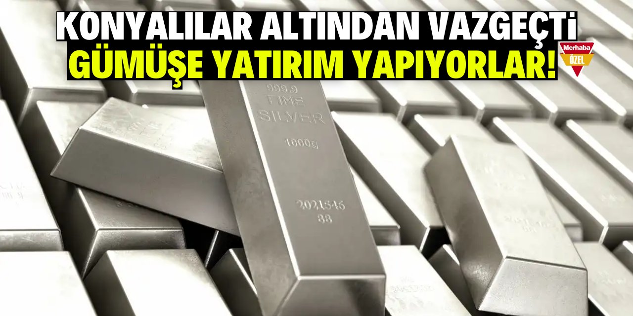 Konyalılar altından vazgeçti gümüşe yatırım yapıyorlar!