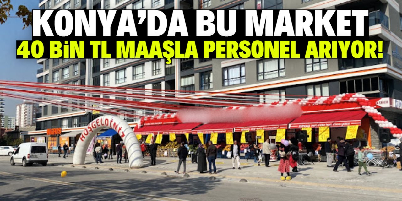 Konya'da bu market 40 bin TL maaşla personel arıyor!