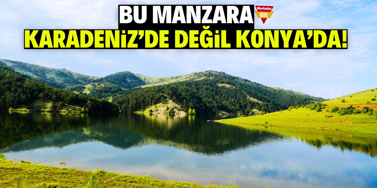 Bu manzara Karadeniz’den değil Konya’da!