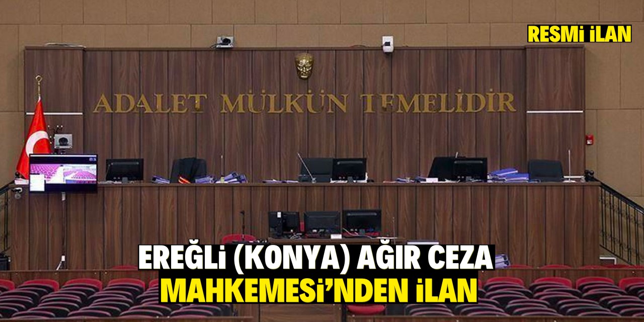 EREĞLİ (KONYA) AĞIR CEZA MAHKEMESİ’NDEN İLAN