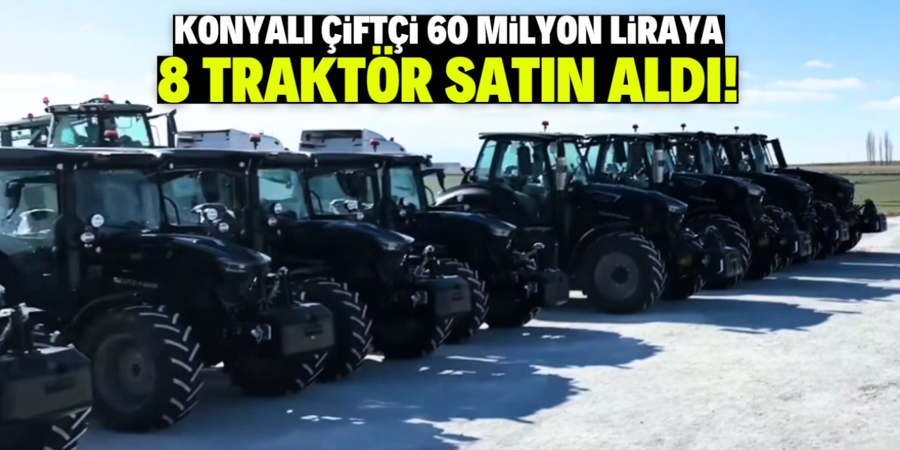 Konyalı çiftçi 60 milyon liraya 8 traktör satın aldı! İşte o isim