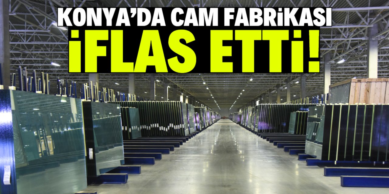 Konya'da cam fabrikası iflas etti! Karar 4 yılda alındı