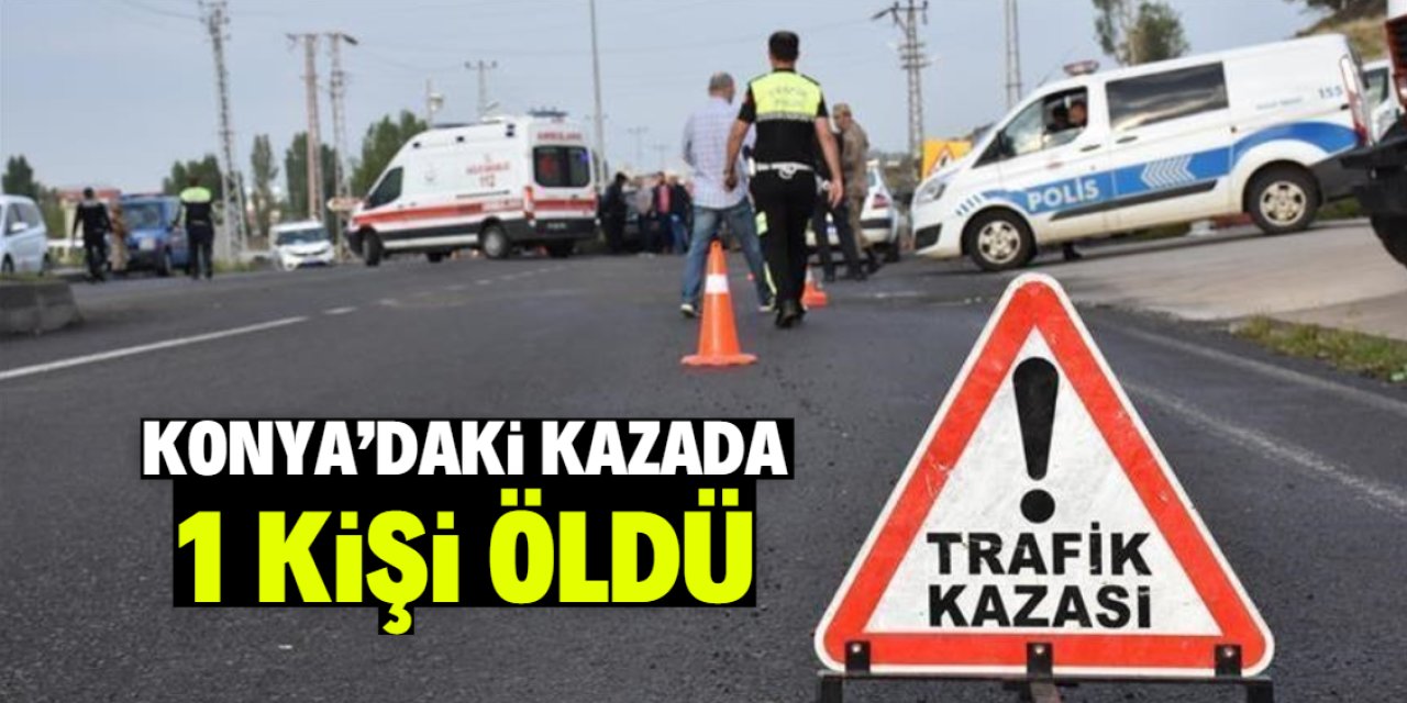 Konya'da TIR ile çarpışan hafif ticari araçtaki 1 kişi öldü