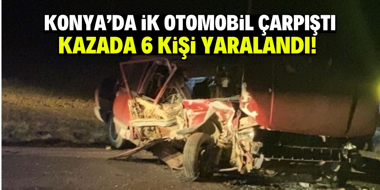 Konya’da iki otomobilin çarpıştığı kazada 6 kişi yaralandı