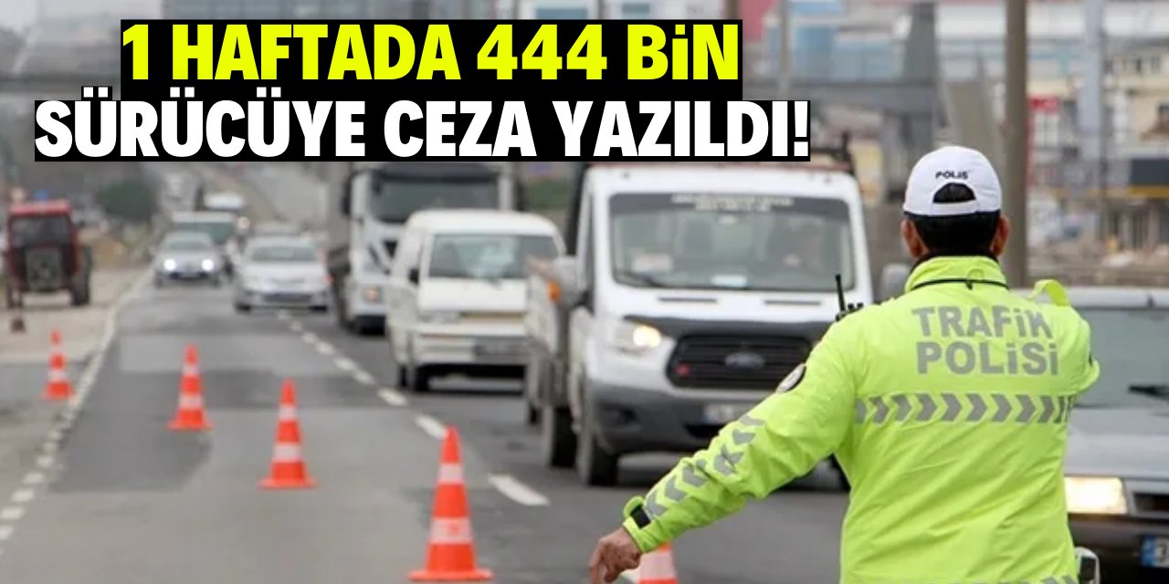 1 haftada 444 bin  sürücüye ceza yazıldı!