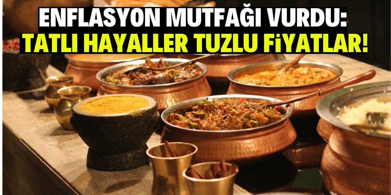 Enflasyon mutfağı vurdu: tatlı hayaller, tuzlu fiyatlar!