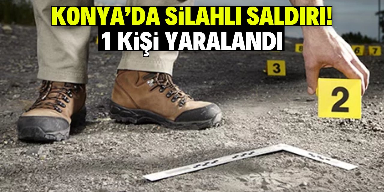 Konya'da silahlı saldırıya uğrayan kişi yaralandı