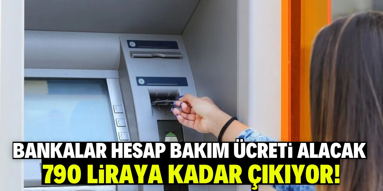 Bankalar hesap bakım ücreti alacak! 790 liraya kadar çıkıyor