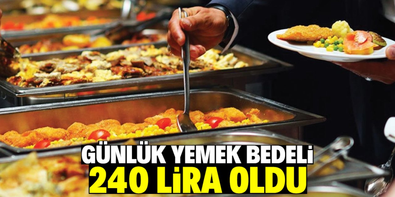 Günlük yemek bedeli 240 lira oldu