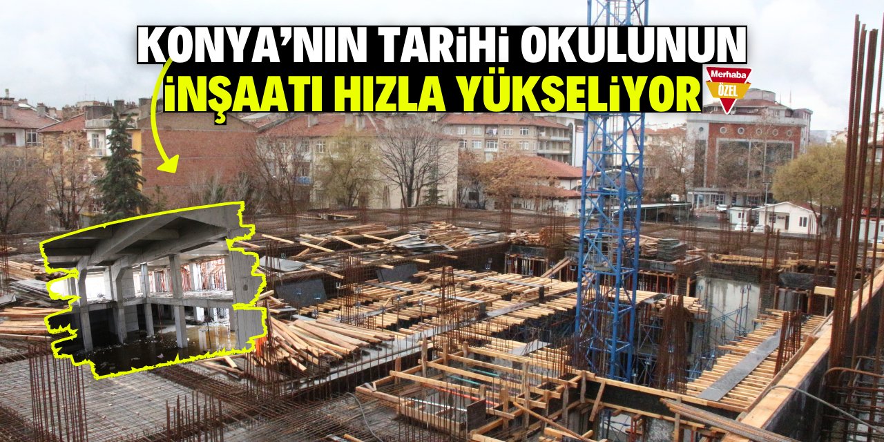 Konya’nın tarihi okulu Merkez İHL inşaatı hızla yükseliyor!