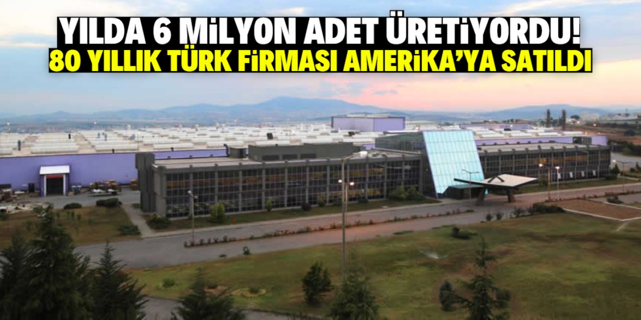 Yılda 6 milyon adet üretiyordu! 80 yıllık Türk firması Amerika'ya satıldı