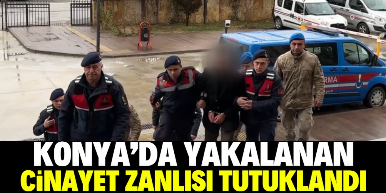 Konya'da yakalanan cinayet zanlı tutuklandı