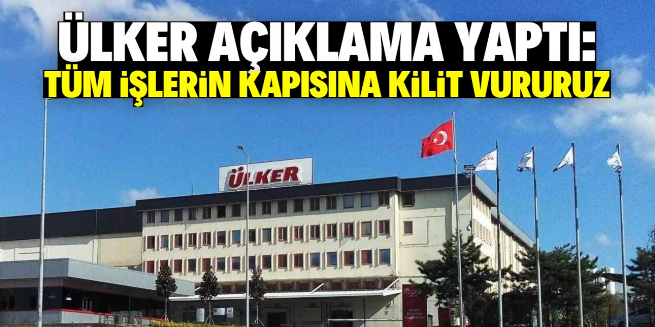 Ülker açıklama yaptı: Bu olursa tüm işlerin kapısına kilit vururuz