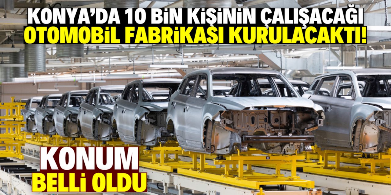 Konya'da 10 bin kişinin çalışacağı otomobil fabrikası kurulacaktı! Konum belli oldu