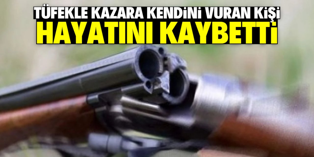 Tüfekle kazara kendini vuran kişi hayatını kaybetti