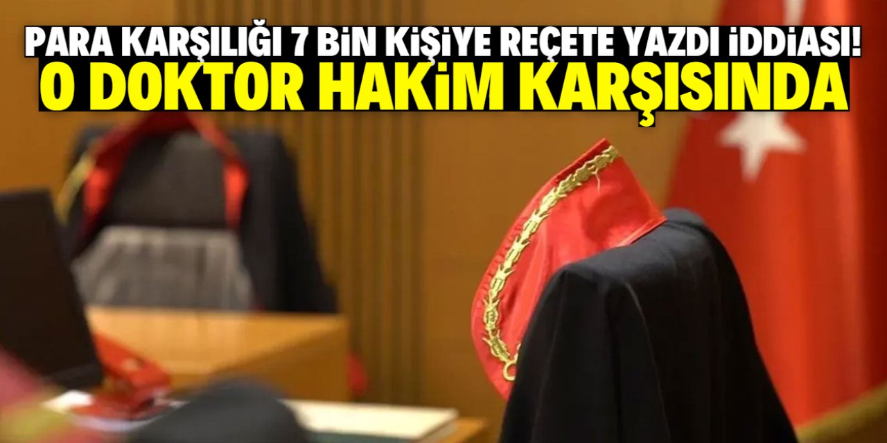 Para karşılığı 7 bin kişiye reçete yazdı iddiası! Konya'daki doktor hakim karşısında