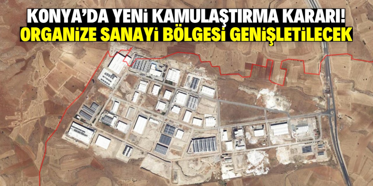 Konya'da yeni kamulaştırma kararı! Organize Sanayi Bölgesi genişletilecek