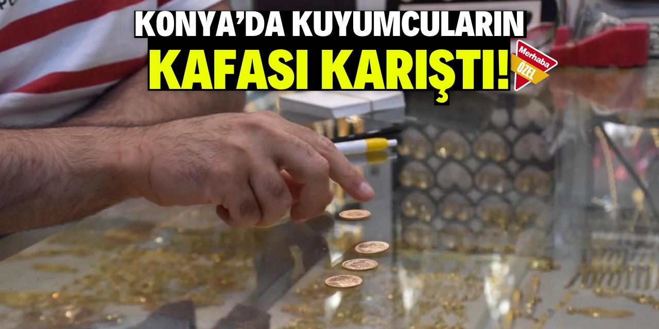 Konya'daki kuyumcuların kafası karıştı!