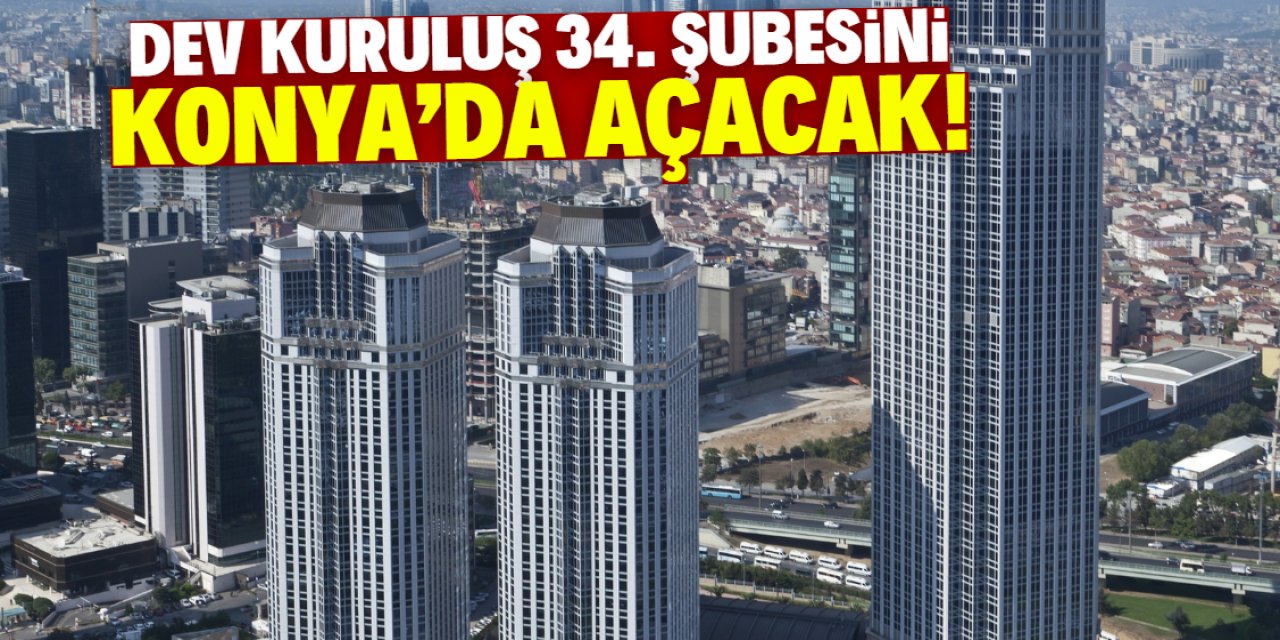 Dev kuruluş 34. şubesini Konya'da açacak! İşte konumu