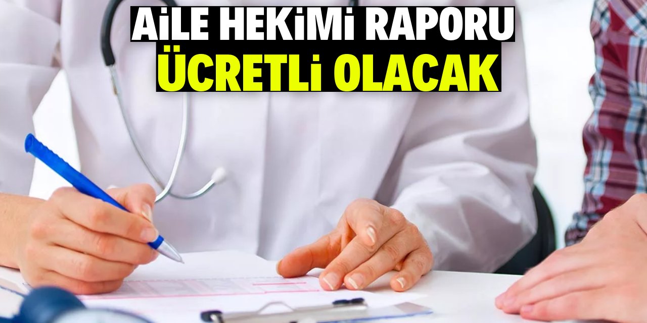 Aile hekimi raporu ücretli olacak!