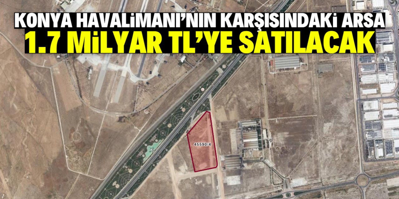 Konya Havalimanı'nın karşısındaki arsa rekor bedelle satılıyor! Fiyatı 1.7 milyar TL