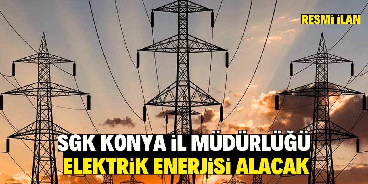 SGK KONYA İL MÜDÜRLÜĞÜ ELEKTRİK ENERJİSİ ALACAK