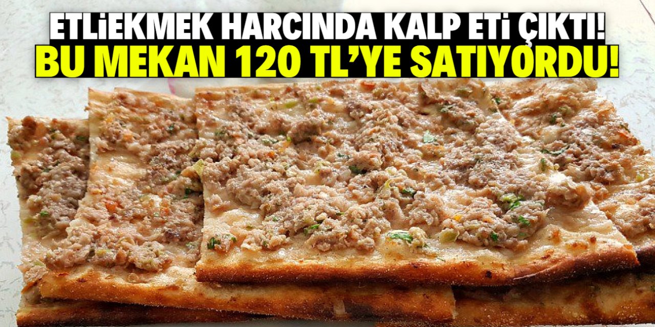 120 TL'ye satılan etliekmek hileli çıktı! Bu mekan kalp eti katmış