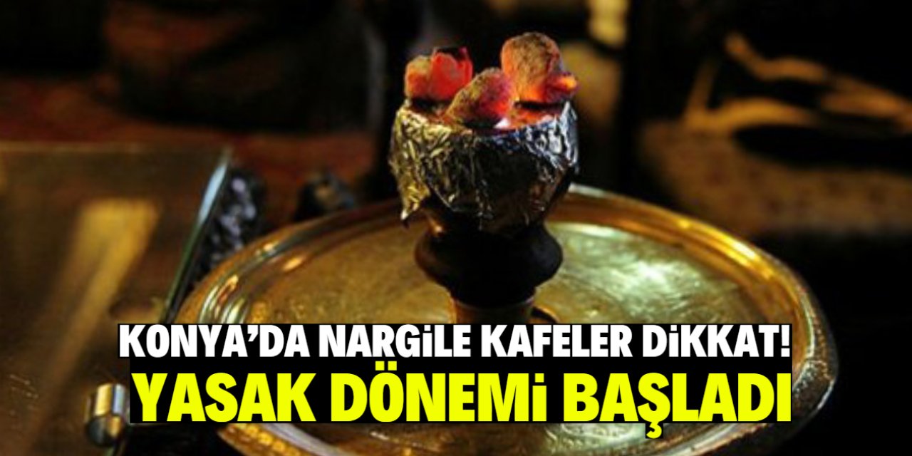 Konya'da nargile kafeler dikkat! Yasak dönemi başladı
