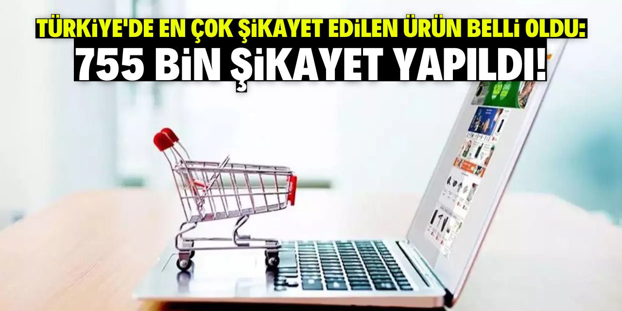 Türkiye'de en çok şikayet edilen ürün belli oldu: 755 bin şikayet yapıldı!