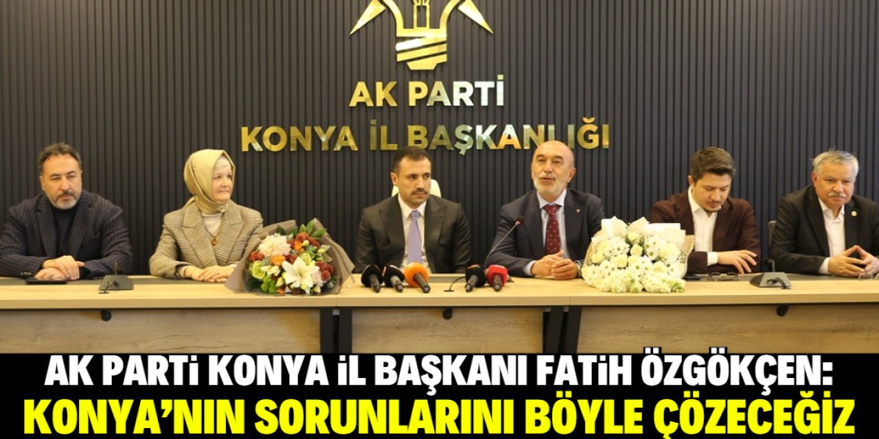 Fatih Özgökçen Konya'nın sorunlarını nasıl çözeceklerini açıkladı