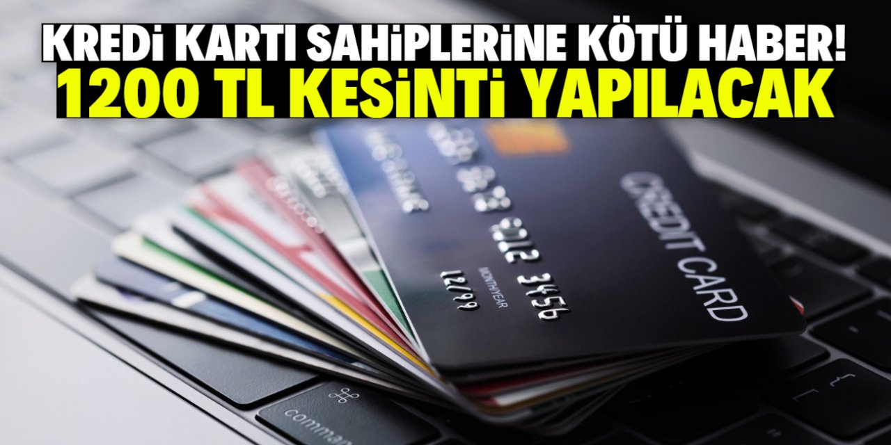 Kredi kartı sahiplerine kötü haber! 1200 TL kesinti yapılacak