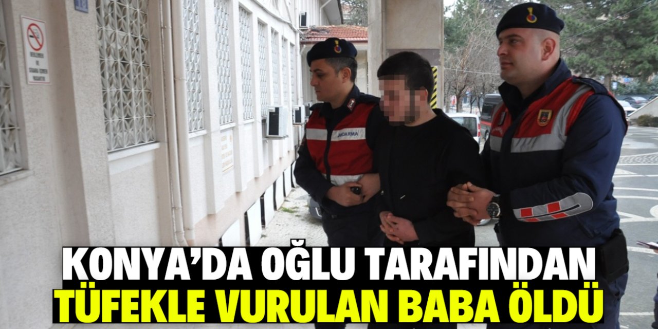 Konya'da oğlu tarafından tüfekle vurulan baba öldü