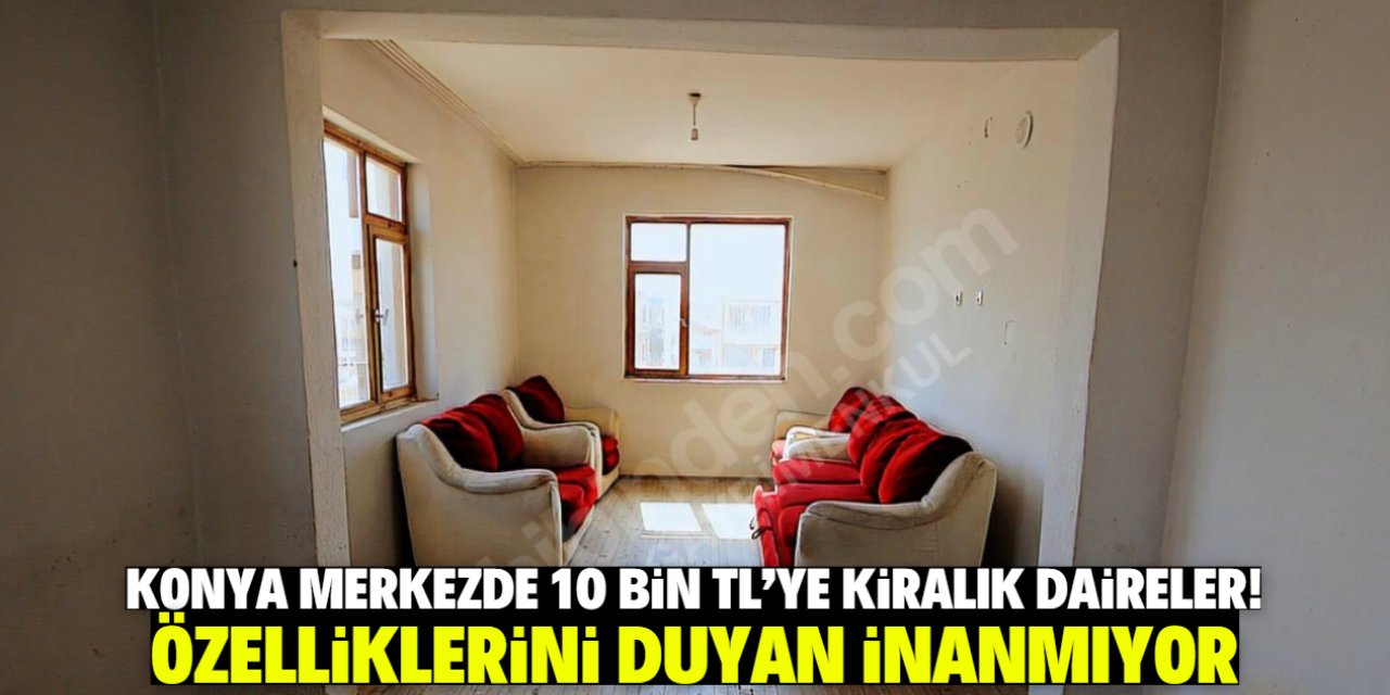 Konya merkezde 10 bin TL'ye kiralık daireler! Özelliklerini duyan inanmıyor