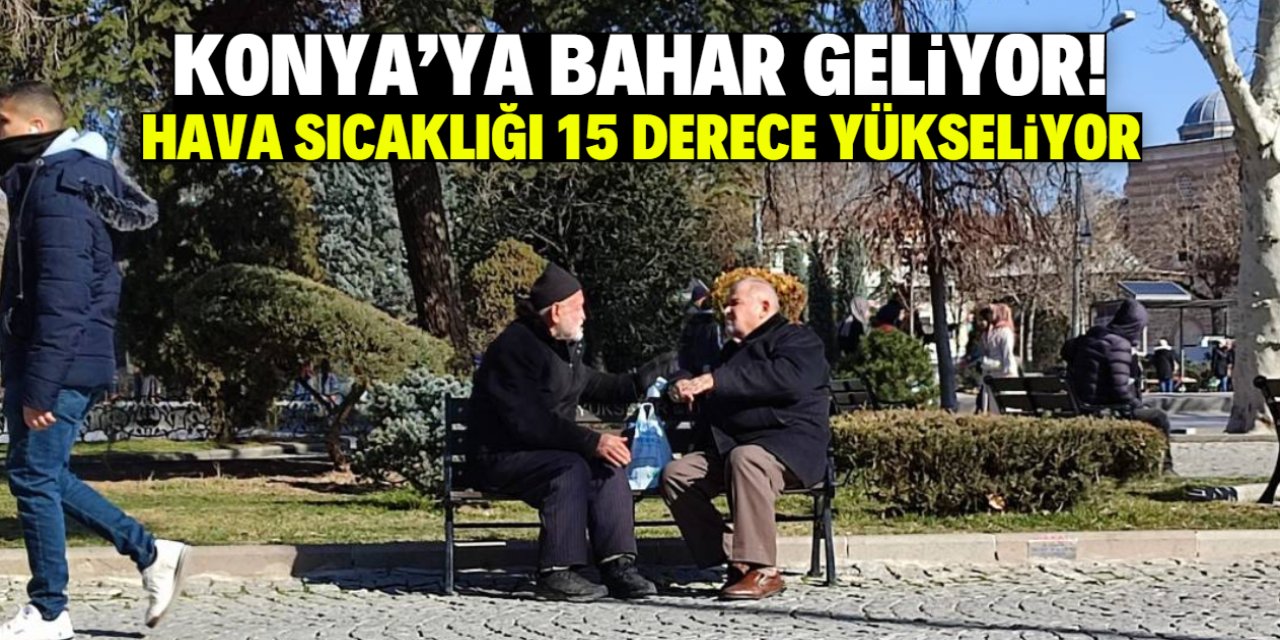 Konya'ya bahar geliyor! Hava sıcaklığı 15 derece yükseliyor