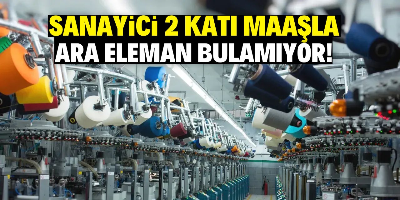 Sanayici 2 asgari ücret maaş veriyor! Ara elaman bulamıyor