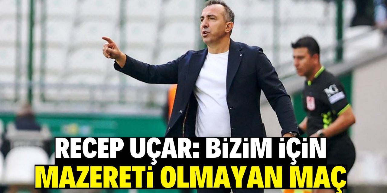Recep Uçar: Bizim için  mazereti olmayan maç