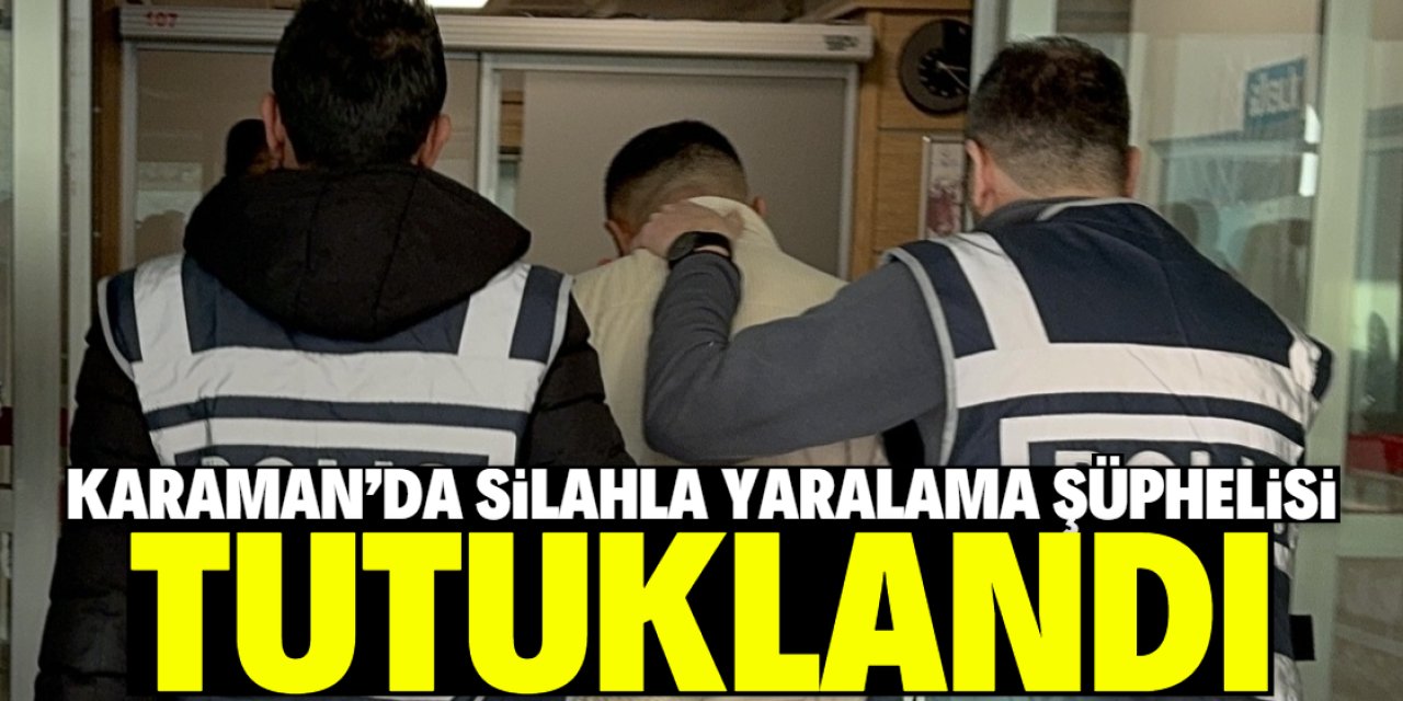 Karaman'da silahla yaralama şüphelisi tutuklandı