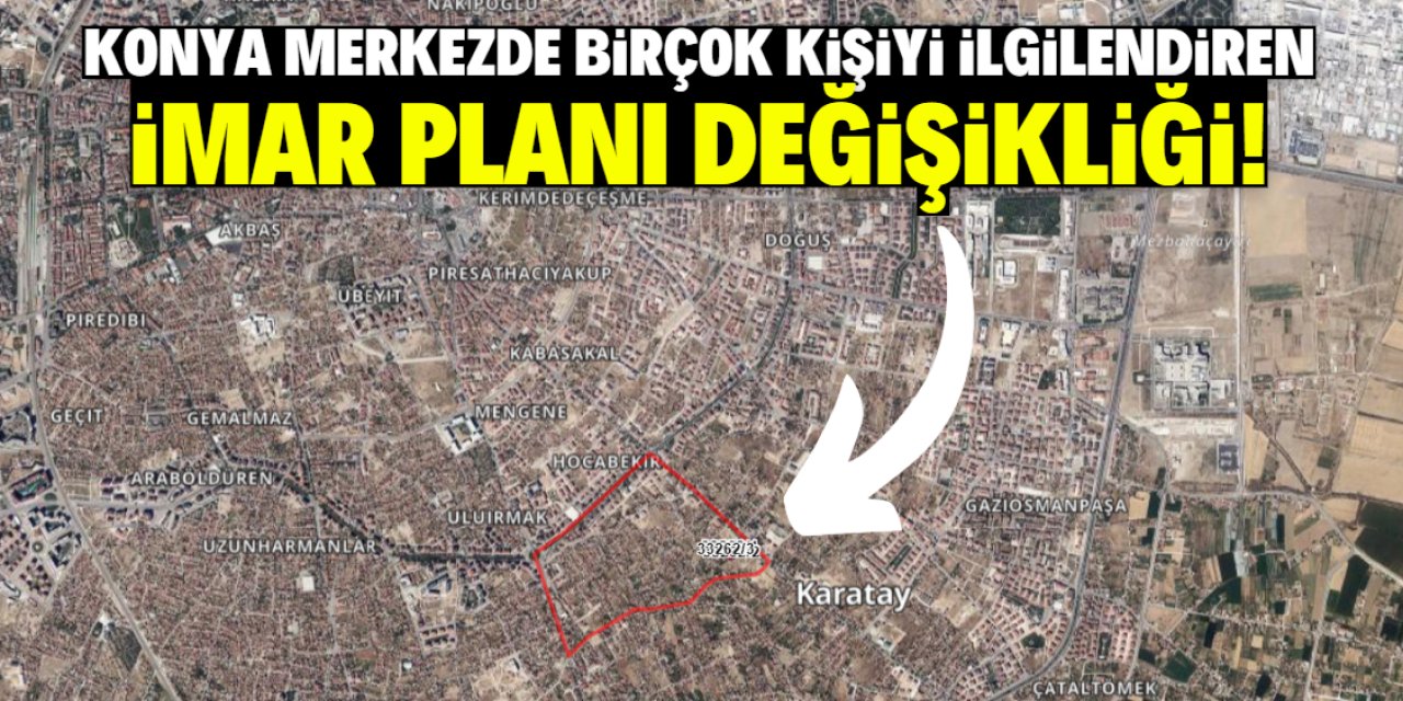 Konya merkezde birçok kişiyi ilgilendiren imar planı değişikliği! Tam liste