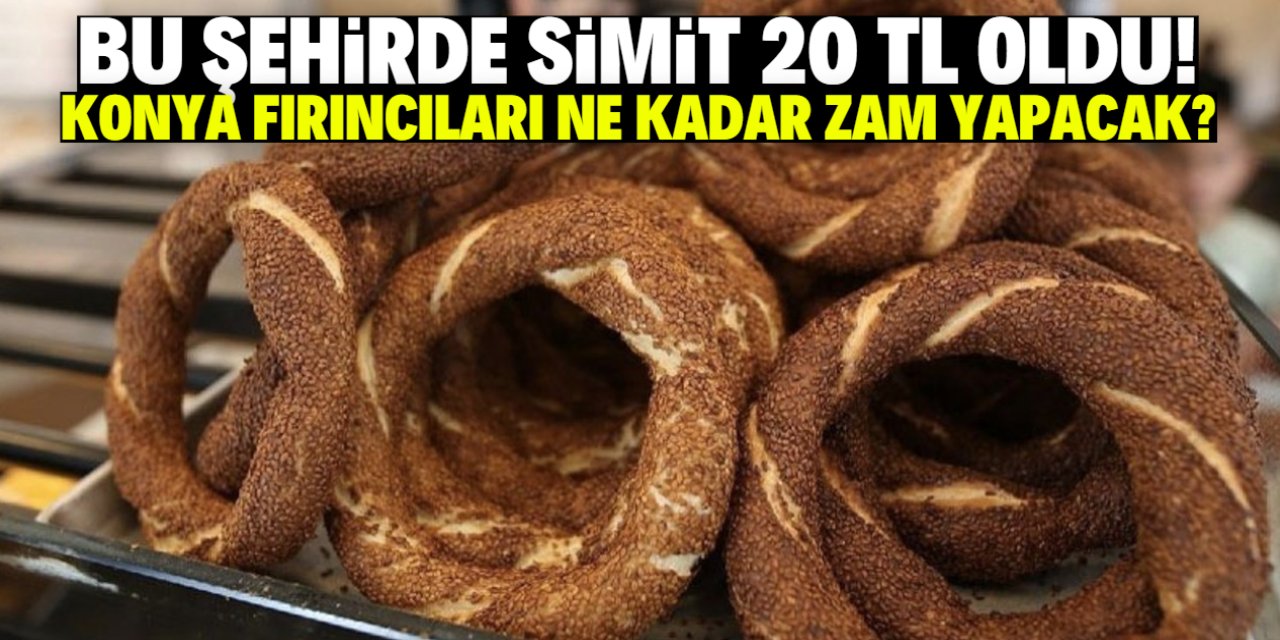 Bu şehirde simit 20 TL oldu! Konya fırıncıları ne kadar zam yapacak?