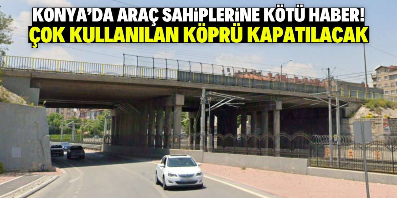 Konya'da araç sahiplerine kötü haber! En çok kullanılan köprü trafiğe kapatılıyor
