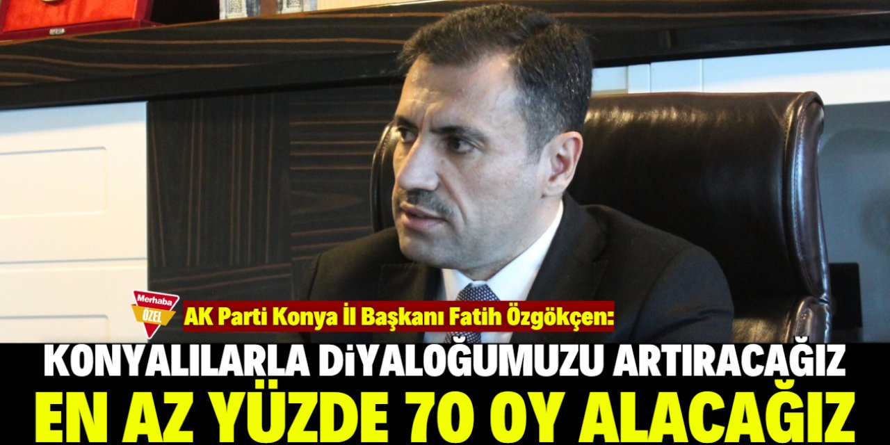 Fatih Özgökçen: AK Parti Konya'da en az yüzde 70 oy alacak