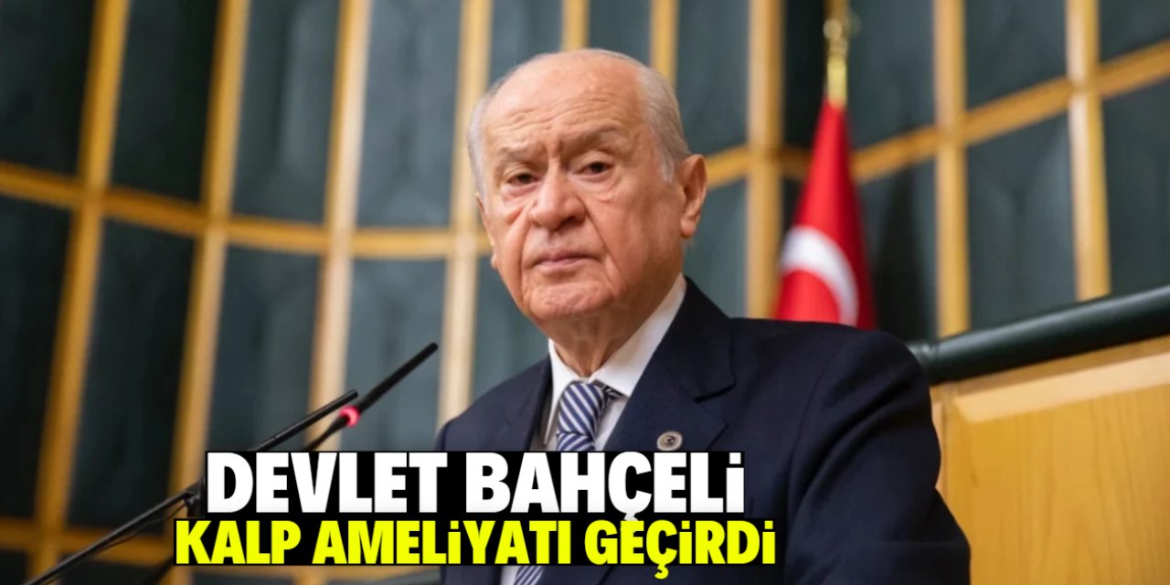 Devlet Bahçeli kalp ameliyatı geçirdi