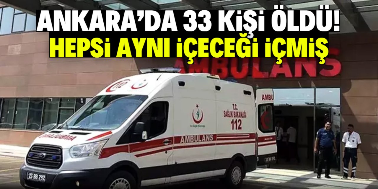 Ankara'da 33 kişi öldü! Hepsi aynı içeceği içmiş