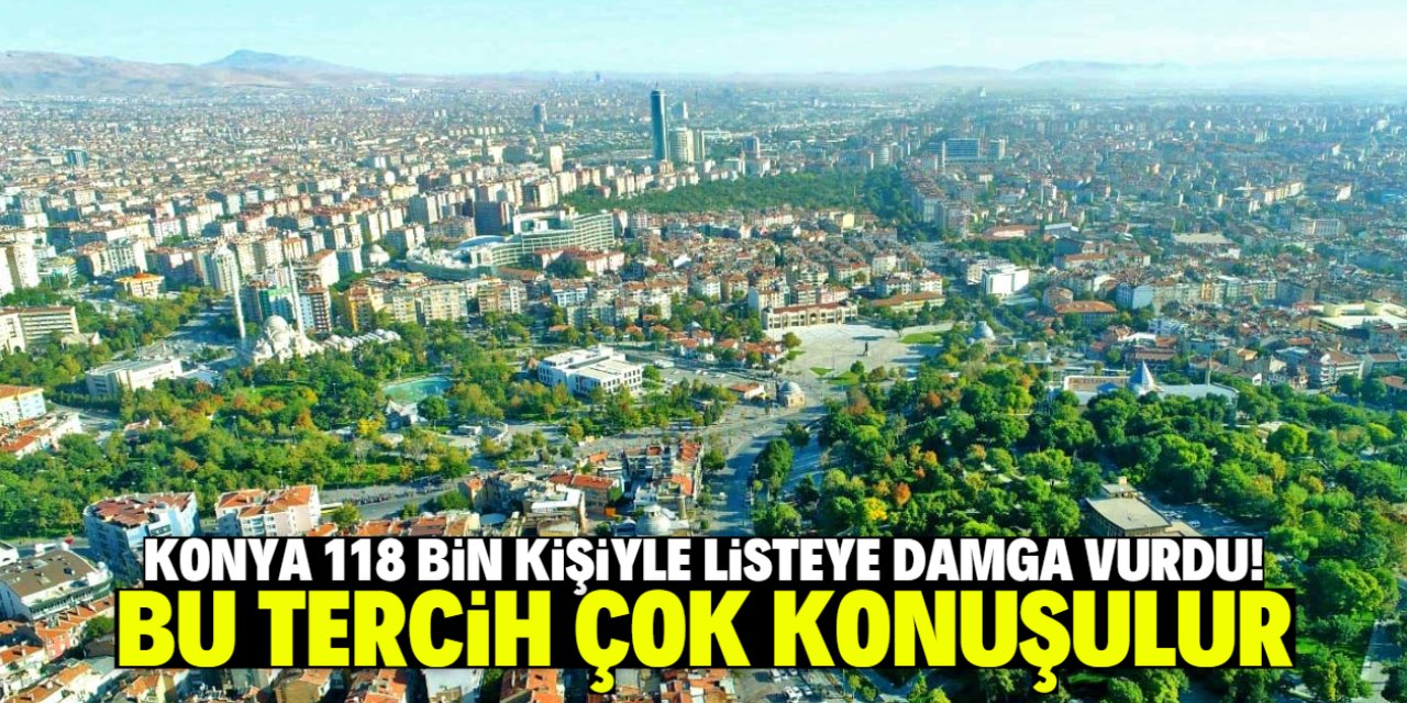 Konya 118 bin kişiyle listeye damga vurdu! Bu tercih çok konuşulur